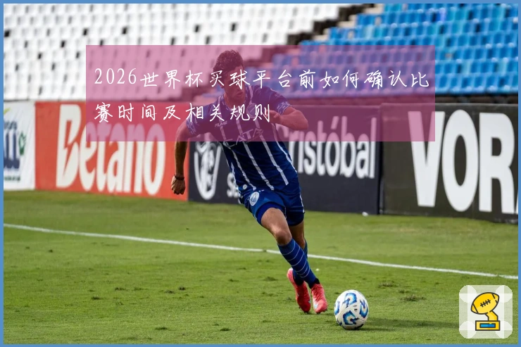 2026世界杯买球平台前如何确认比赛时间及相关规则