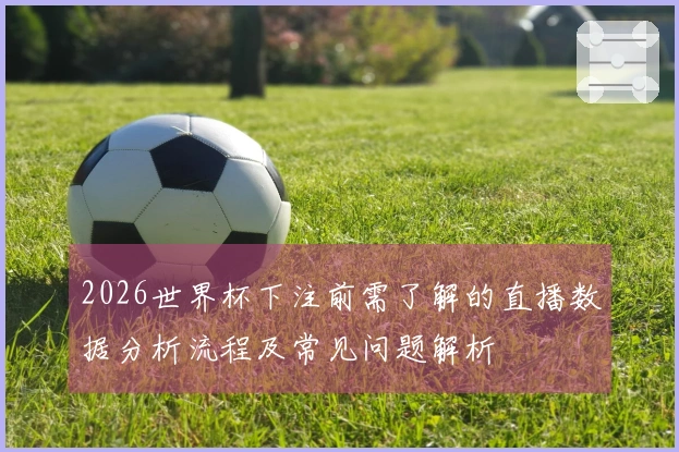 2026世界杯下注前需了解的直播数据分析流程及常见问题解析