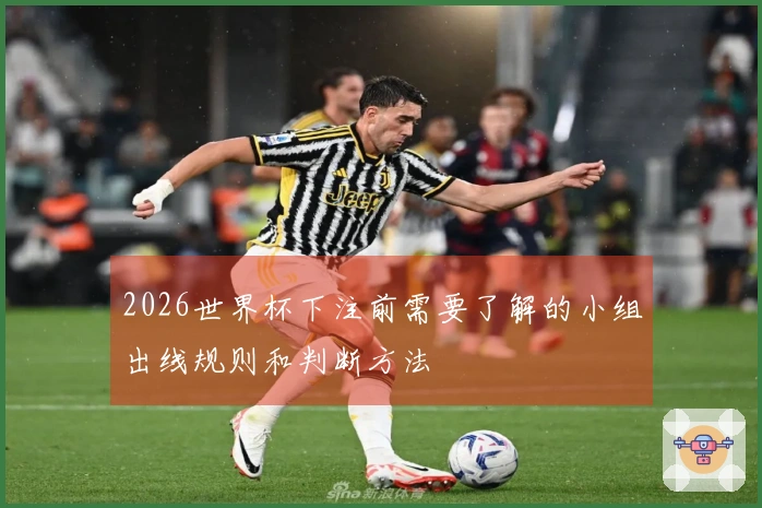 2026世界杯下注前需要了解的小组出线规则和判断方法