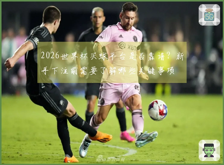 2026世界杯买球平台是否靠谱？新手下注前需要了解哪些关键事项